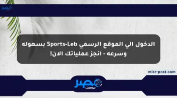 الدخول إلى الموقع الرسمي Sports-Leb بسهولة وسرعة – أنجز عملياتك الآن!